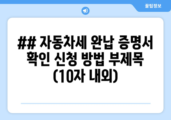 ## 자동차세 완납 증명서 확인 신청 방법 부제목 (10자 내외)