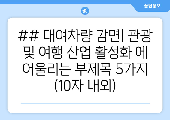 ## 대여차량 감면| 관광 및 여행 산업 활성화 에 어울리는 부제목 5가지 (10자 내외)