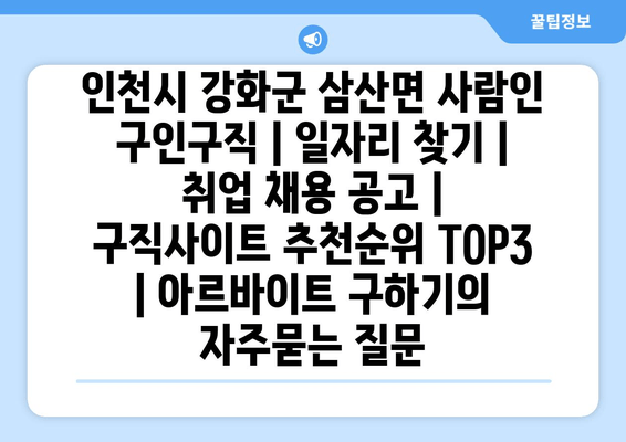 인천시 강화군 삼산면 사람인 구인구직 | 일자리 찾기 | 취업 채용 공고 | 구직사이트 추천순위 TOP3 | 아르바이트 구하기