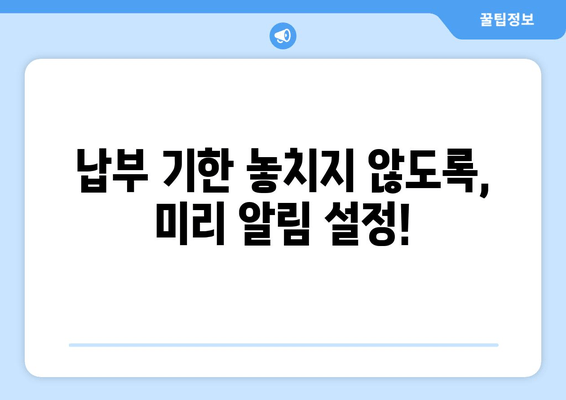 납부 기한 놓치지 않도록, 미리 알림 설정!