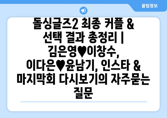 돌싱글즈2 최종 커플 & 선택 결과 총정리 | 김은영♥이창수, 이다은♥윤남기, 인스타 & 마지막회 다시보기