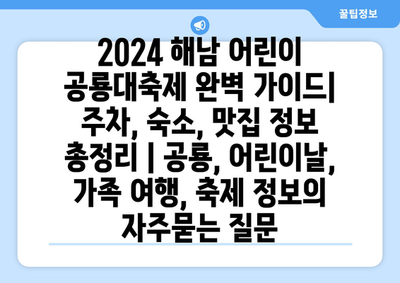 2024 해남 어린이 공룡대축제 완벽 가이드| 주차, 숙소, 맛집 정보 총정리 | 공룡, 어린이날, 가족 여행, 축제 정보