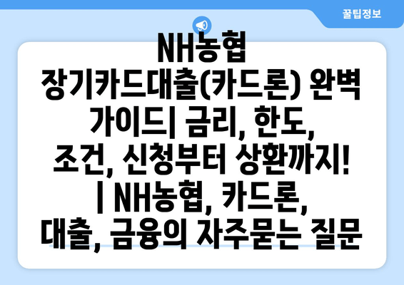 NH농협 장기카드대출(카드론) 완벽 가이드| 금리, 한도, 조건, 신청부터 상환까지! | NH농협, 카드론, 대출, 금융