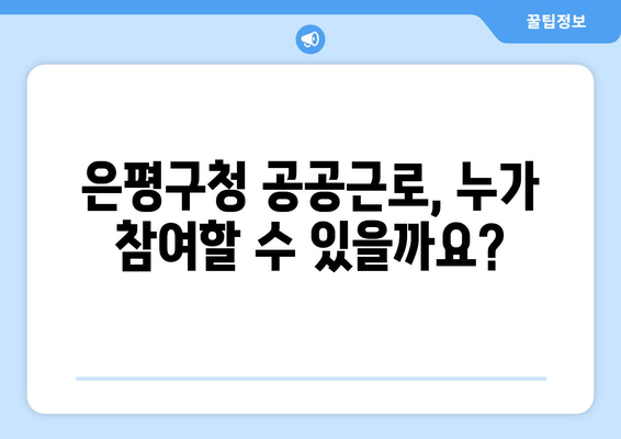 은평구청 공공근로 참여 가이드| 신청 자격부터 홈페이지 접속까지 | 노인, 대학생 일자리 정보