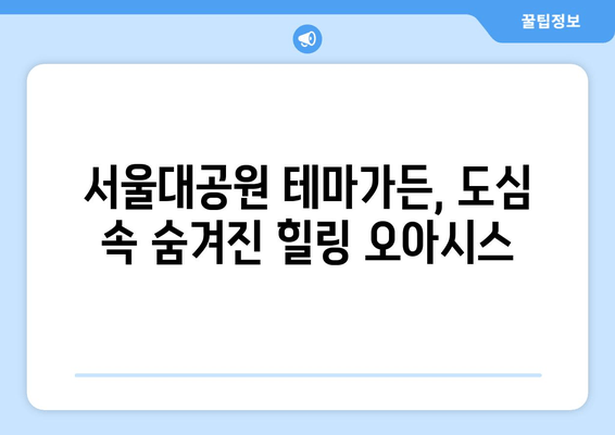 서울대공원 테마가든, 사람 없는 낙원을 찾다 | 아름다움과 즐거움 가득한 힐링 공간