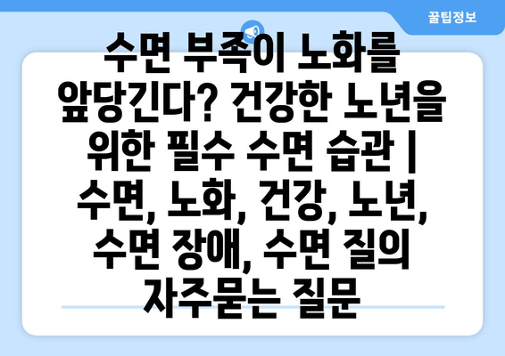수면 부족이 노화를 앞당긴다? 건강한 노년을 위한 필수 수면 습관 | 수면, 노화, 건강, 노년, 수면 장애, 수면 질