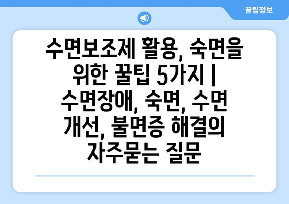수면보조제 활용, 숙면을 위한 꿀팁 5가지 | 수면장애, 숙면, 수면 개선, 불면증 해결