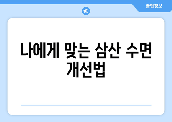 삼산의 수면 개선 효과| 불면증 극복을 위한 맞춤 가이드 | 수면 장애, 숙면, 건강 팁