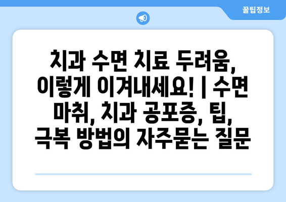 치과 수면 치료 두려움, 이렇게 이겨내세요! | 수면 마취, 치과 공포증, 팁, 극복 방법