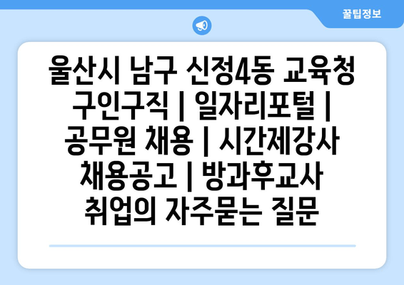 울산시 남구 신정4동 교육청 구인구직 | 일자리포털 | 공무원 채용 | 시간제강사 채용공고 | 방과후교사 취업