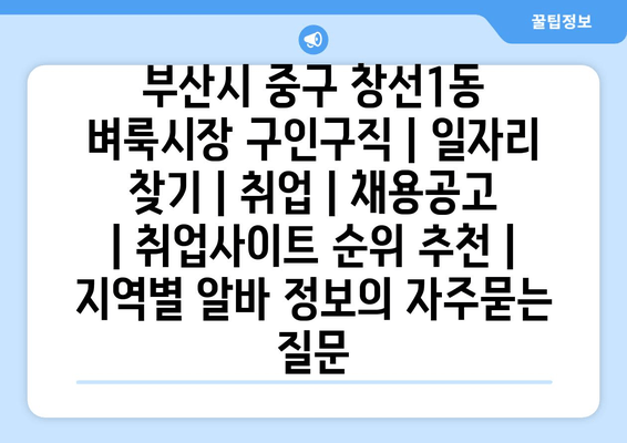 부산시 중구 창선1동 벼룩시장 구인구직 | 일자리 찾기 | 취업 | 채용공고 | 취업사이트 순위 추천 | 지역별 알바 정보