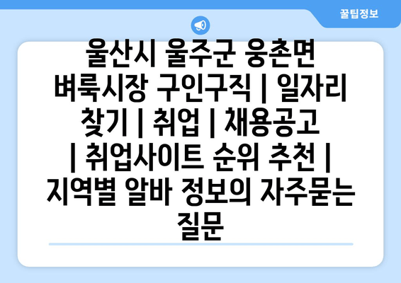 울산시 울주군 웅촌면 벼룩시장 구인구직 | 일자리 찾기 | 취업 | 채용공고 | 취업사이트 순위 추천 | 지역별 알바 정보