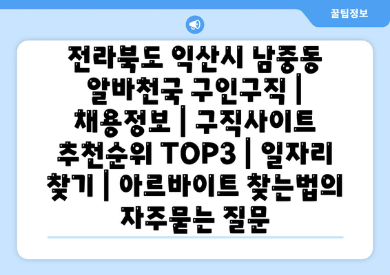 전라북도 익산시 남중동 알바천국 구인구직 | 채용정보 | 구직사이트 추천순위 TOP3 | 일자리 찾기 | 아르바이트 찾는법