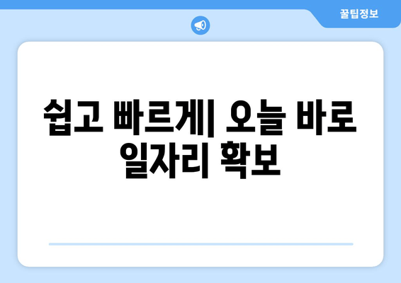 쉽고 빠르게| 오늘 바로 일자리 확보