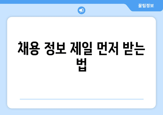 채용 정보 제일 먼저 받는 법