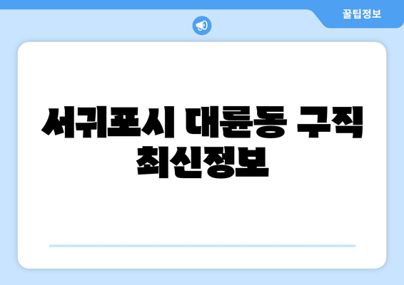 서귀포시 대륜동 구직 최신정보