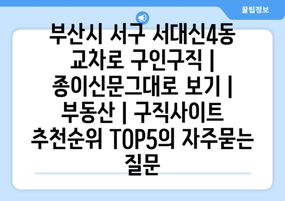 부산시 서구 서대신4동 교차로 구인구직 | 종이신문그대로 보기 | 부동산 | 구직사이트 추천순위 TOP5