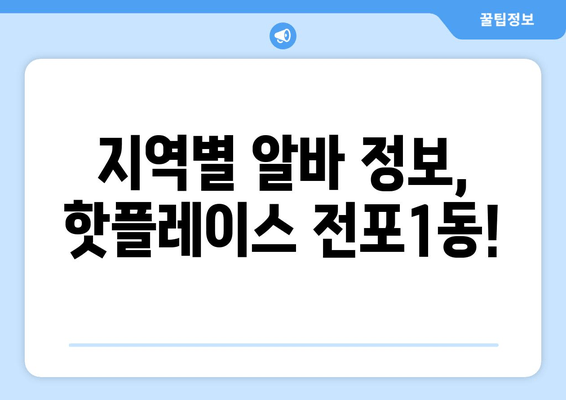 지역별 알바 정보, 핫플레이스 전포1동!