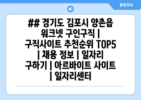 ## 경기도 김포시 양촌읍 워크넷 구인구직 | 구직사이트 추천순위 TOP5 | 채용 정보 | 일자리 구하기 | 아르바이트 사이트 | 일자리센터