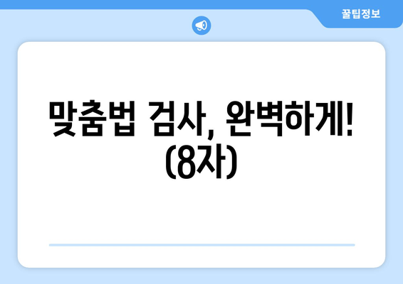 맞춤법 검사, 완벽하게! (8자)