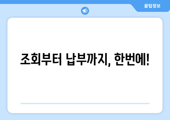조회부터 납부까지, 한번에!