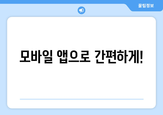 모바일 앱으로 간편하게!