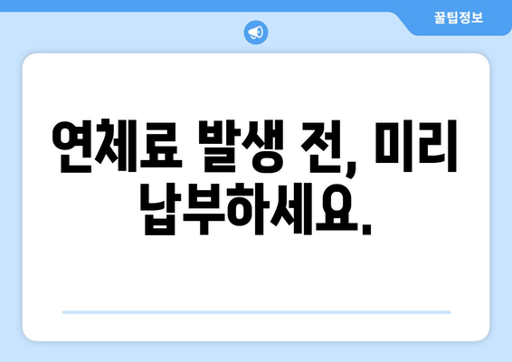 연체료 발생 전, 미리 납부하세요.