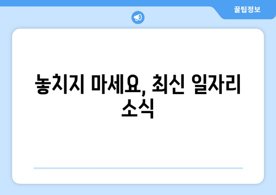 놓치지 마세요, 최신 일자리 소식