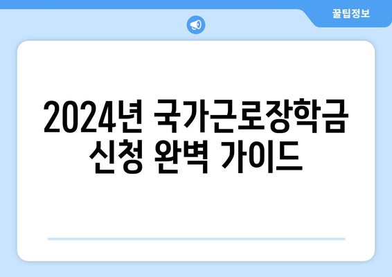 2024년 국가근로장학금 신청 완벽 가이드| 신청방법, 기간, 지원자격, 제출서류까지! | 1, 2학기 사업기간, 대상 대학, 선발 기준