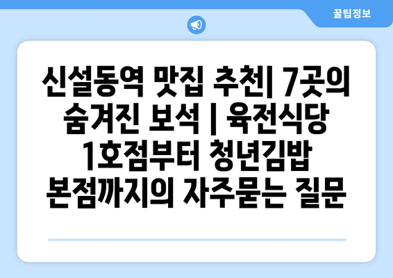 신설동역 맛집 추천| 7곳의 숨겨진 보석 | 육전식당 1호점부터 청년김밥 본점까지