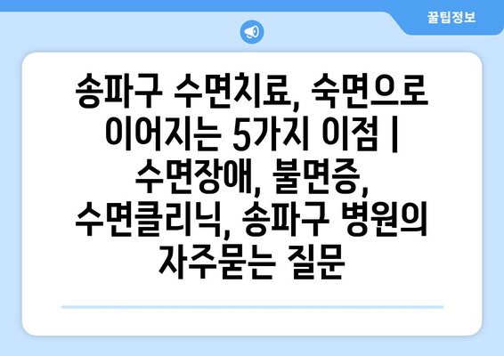 송파구 수면치료, 숙면으로 이어지는 5가지 이점 | 수면장애, 불면증, 수면클리닉, 송파구 병원
