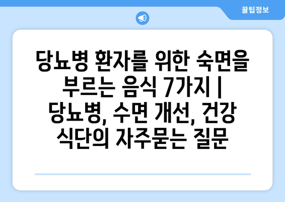 당뇨병 환자를 위한 숙면을 부르는 음식 7가지 | 당뇨병, 수면 개선, 건강 식단