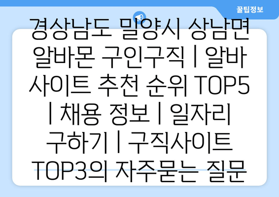 경상남도 밀양시 상남면 알바몬 구인구직 | 알바 사이트 추천 순위 TOP5 | 채용 정보 | 일자리 구하기 | 구직사이트 TOP3