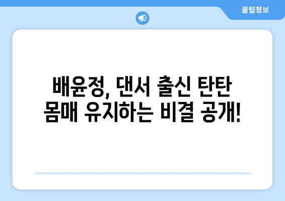 배윤정의 탄탄 몸매 유지 비결| 댄서 출신이 알려주는 건강 관리 노하우 | 다이어트, 운동, 식단, 건강 팁