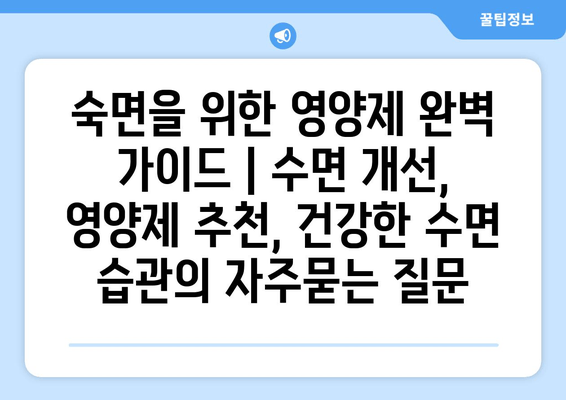 숙면을 위한 영양제 완벽 가이드 | 수면 개선, 영양제 추천, 건강한 수면 습관