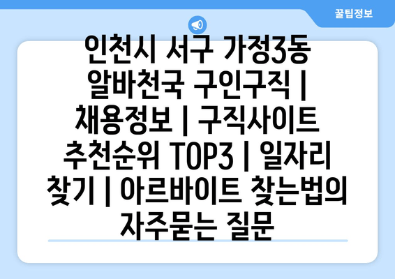 인천시 서구 가정3동 알바천국 구인구직 | 채용정보 | 구직사이트 추천순위 TOP3 | 일자리 찾기 | 아르바이트 찾는법