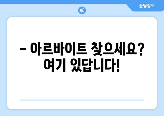 - 아르바이트 찾으세요? 여기 있답니다!