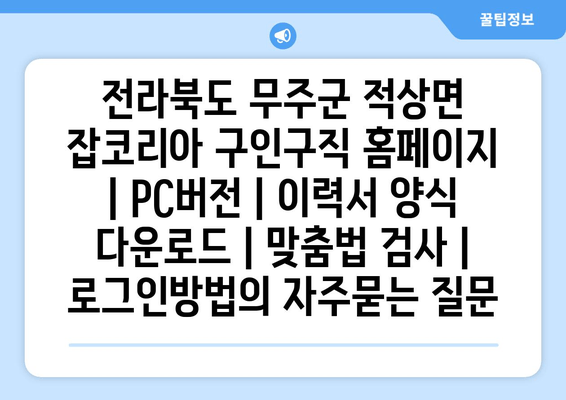 전라북도 무주군 적상면 잡코리아 구인구직 홈페이지 | PC버전 | 이력서 양식 다운로드 | 맞춤법 검사 | 로그인방법
