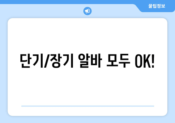 단기/장기 알바 모두 OK!