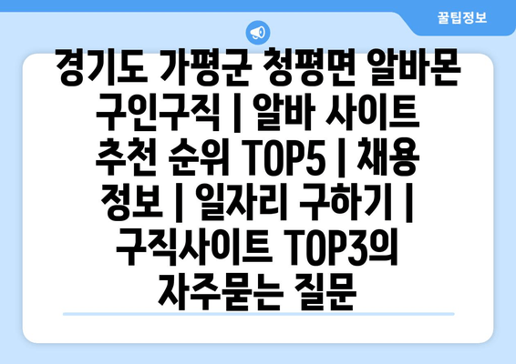 경기도 가평군 청평면 알바몬 구인구직 | 알바 사이트 추천 순위 TOP5 | 채용 정보 | 일자리 구하기 | 구직사이트 TOP3