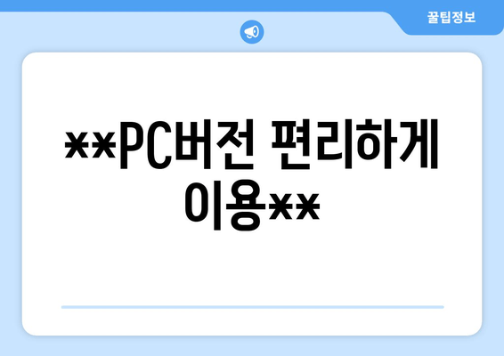 **PC버전 편리하게 이용**