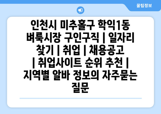 인천시 미추홀구 학익1동 벼룩시장 구인구직 | 일자리 찾기 | 취업 | 채용공고 | 취업사이트 순위 추천 | 지역별 알바 정보