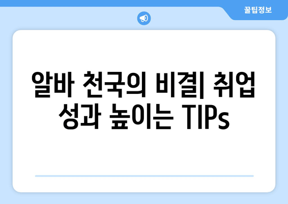 알바 천국의 비결| 취업 성과 높이는 TIPs