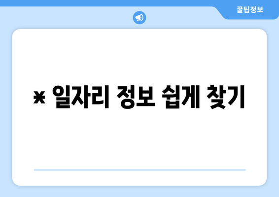 * 일자리 정보 쉽게 찾기