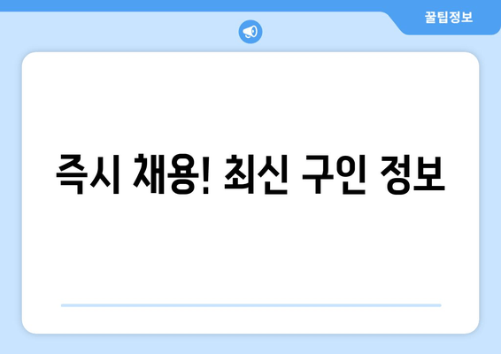 즉시 채용! 최신 구인 정보