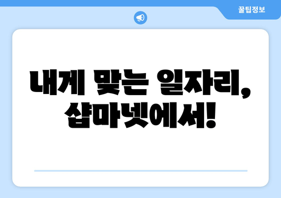 내게 맞는 일자리, 샵마넷에서!