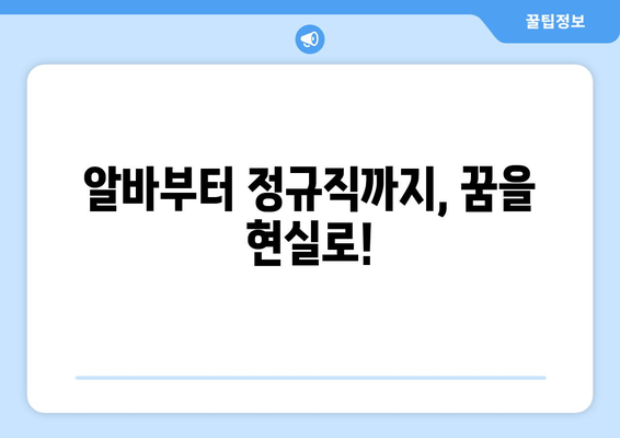 알바부터 정규직까지, 꿈을 현실로!