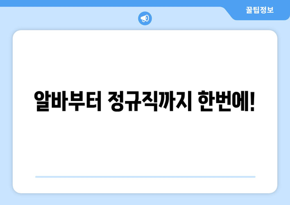 알바부터 정규직까지 한번에!