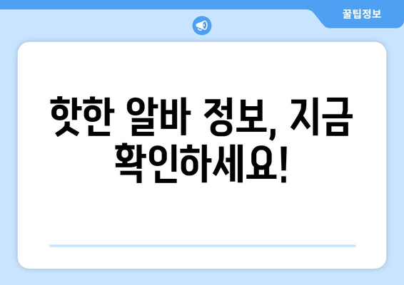핫한 알바 정보, 지금 확인하세요!