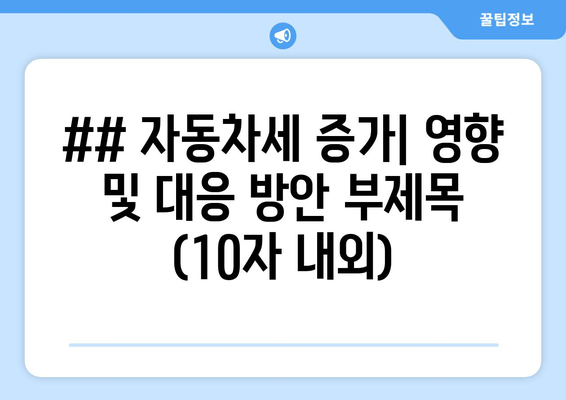 ## 자동차세 증가| 영향 및 대응 방안 부제목 (10자 내외)
